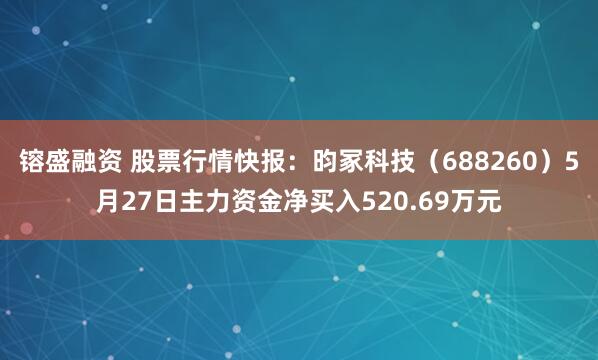 镕盛融资 股票行情快报：昀冢科技（688260）5月27日主力资金净买入520.69万元