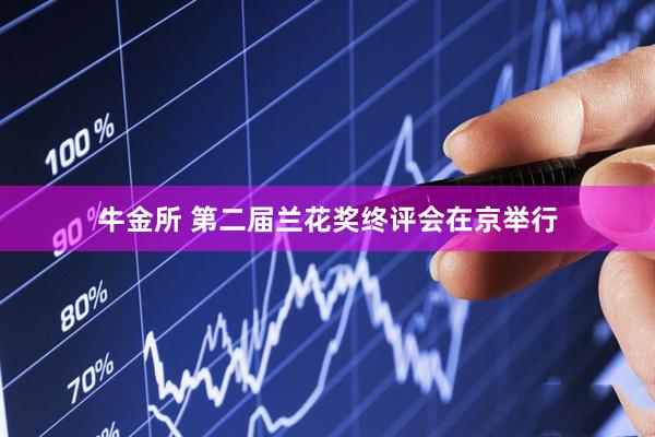 牛金所 第二届兰花奖终评会在京举行