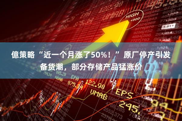 億策略 “近一个月涨了50%！” 原厂停产引发备货潮，部分存储产品猛涨价
