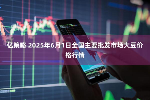 亿策略 2025年6月1日全国主要批发市场大豆价格行情
