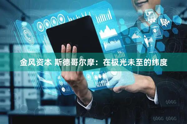 金风资本 斯德哥尔摩：在极光未至的纬度