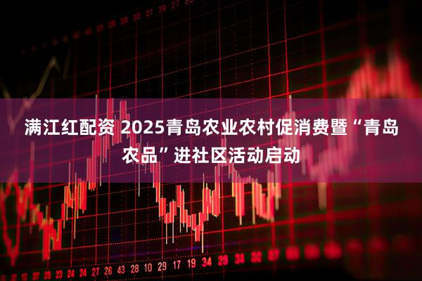 满江红配资 2025青岛农业农村促消费暨“青岛农品”进社区活动启动