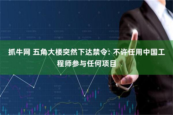 抓牛网 五角大楼突然下达禁令: 不许任用中国工程师参与任何项目
