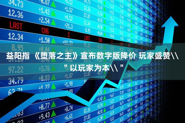 益阳指 《堕落之主》宣布数字版降价 玩家盛赞\＂以玩家为本\＂