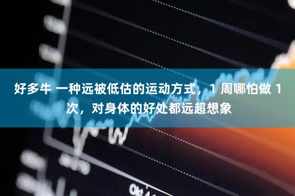 好多牛 一种远被低估的运动方式，1 周哪怕做 1 次，对身体的好处都远超想象