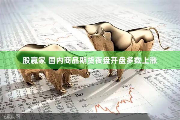 股赢家 国内商品期货夜盘开盘多数上涨