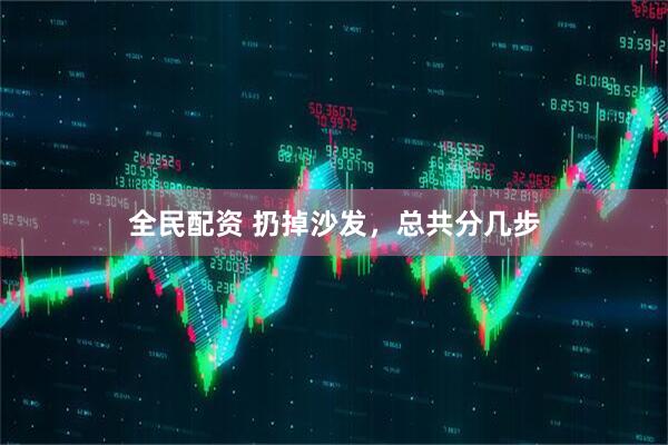 全民配资 扔掉沙发，总共分几步