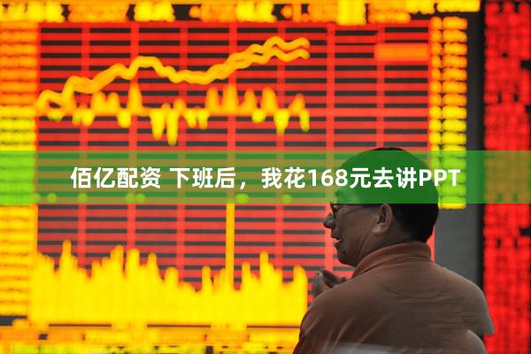 佰亿配资 下班后，我花168元去讲PPT