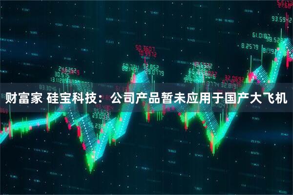 财富家 硅宝科技：公司产品暂未应用于国产大飞机