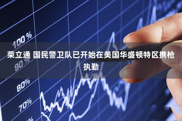 荣立通 国民警卫队已开始在美国华盛顿特区携枪执勤