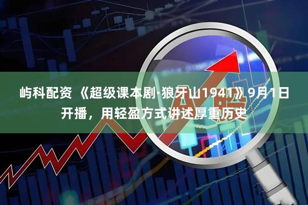 屿科配资 《超级课本剧·狼牙山1941》9月1日开播，用轻盈方式讲述厚重历史