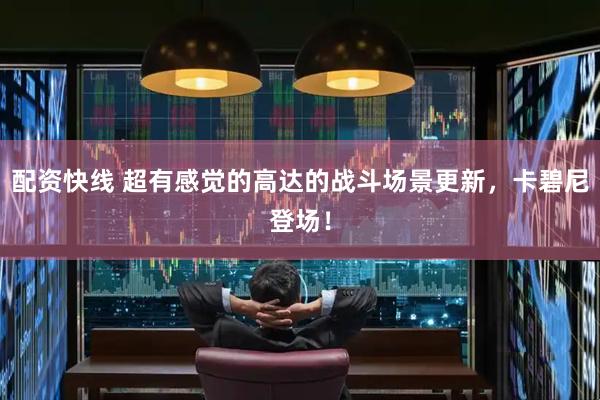 配资快线 超有感觉的高达的战斗场景更新，卡碧尼登场！
