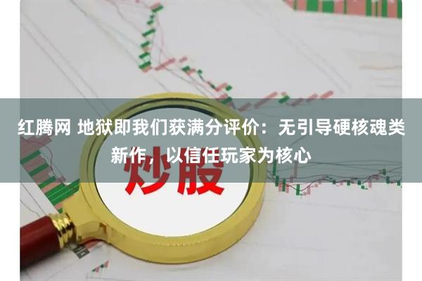 红腾网 地狱即我们获满分评价：无引导硬核魂类新作，以信任玩家为核心