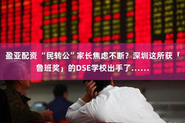 盈亚配资 “民转公”家长焦虑不断？深圳这所获「鲁班奖」的DSE学校出手了……