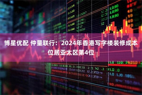 博星优配 仲量联行：2024年香港写字楼装修成本位居亚太区第4位
