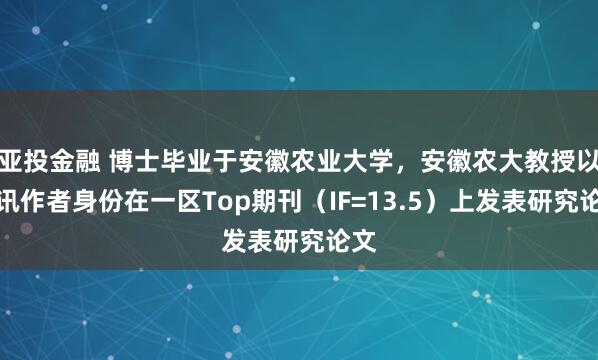 亚投金融 博士毕业于安徽农业大学，安徽农大教授以通讯作者身份在一区Top期刊（IF=13.5）上发表研究论文