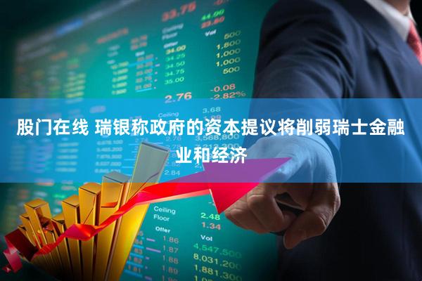 股门在线 瑞银称政府的资本提议将削弱瑞士金融业和经济