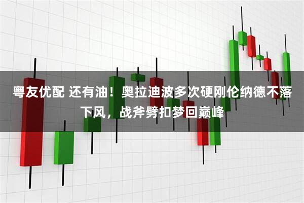 粤友优配 还有油！奥拉迪波多次硬刚伦纳德不落下风，战斧劈扣梦回巅峰